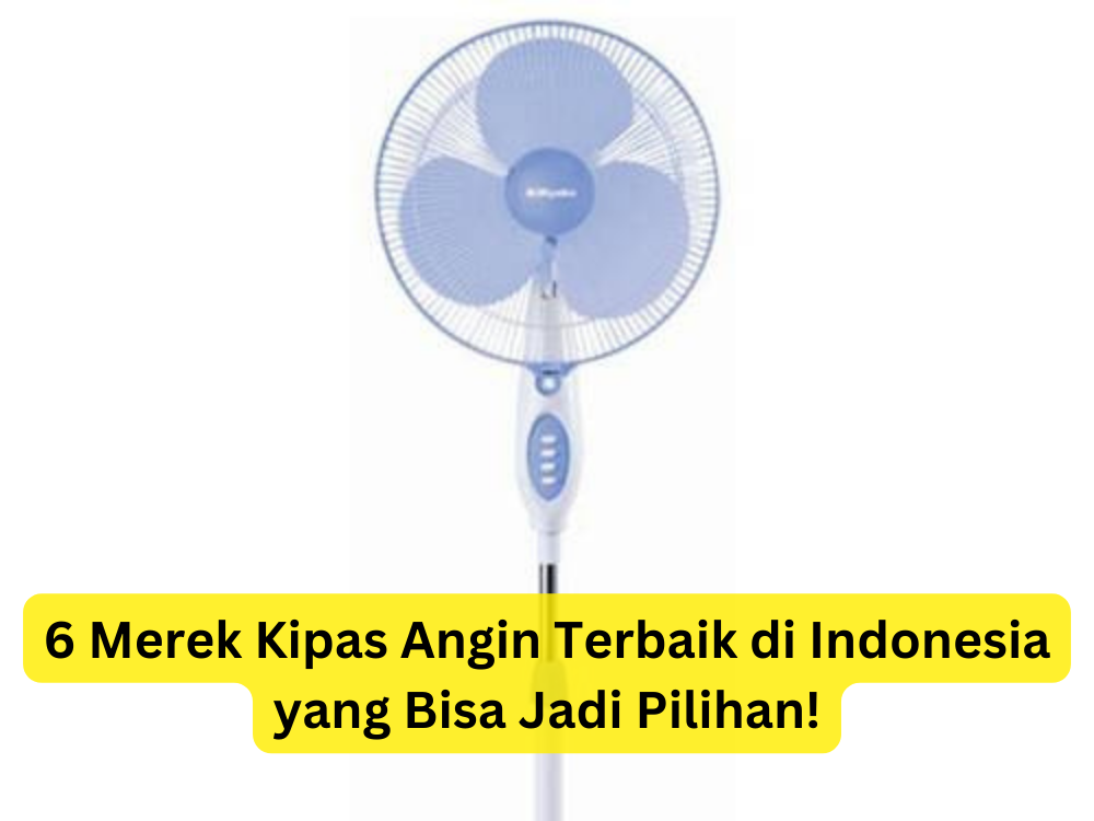 6 Merek Kipas Angin Terbaik di Indonesia yang Bisa Jadi Pilihan!