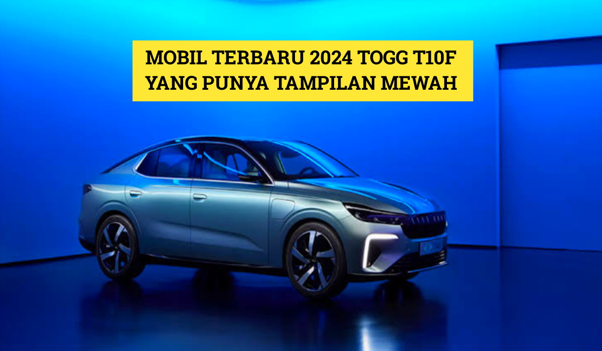 Tampilan Mewah Mobil Terbaru 2024 Togg T10F yang Bikin Mata Segar, Cek Lengkapnya Disini!