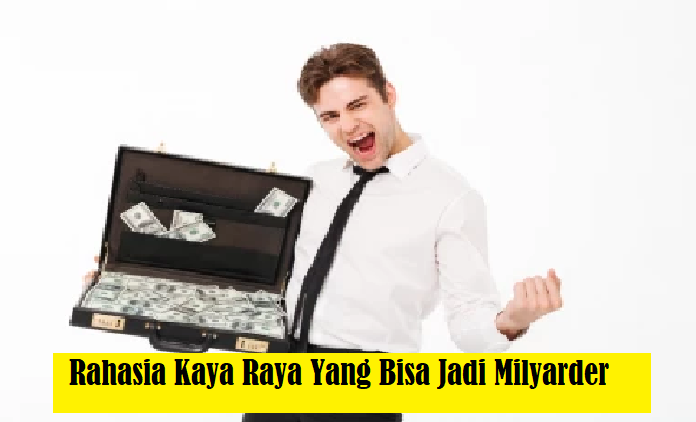 Terbongkar Rahasia Kaya Raya yang Bisa Jadi Milyarder Dadakan, Simak 7 Caranya!