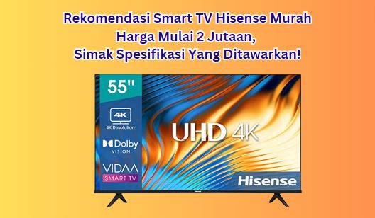 5 Rekomendasi Smart TV Hisense Murah, Harga Mulai 2 Jutaan, Simak Spesifikasi Yang Ditawarkan!
