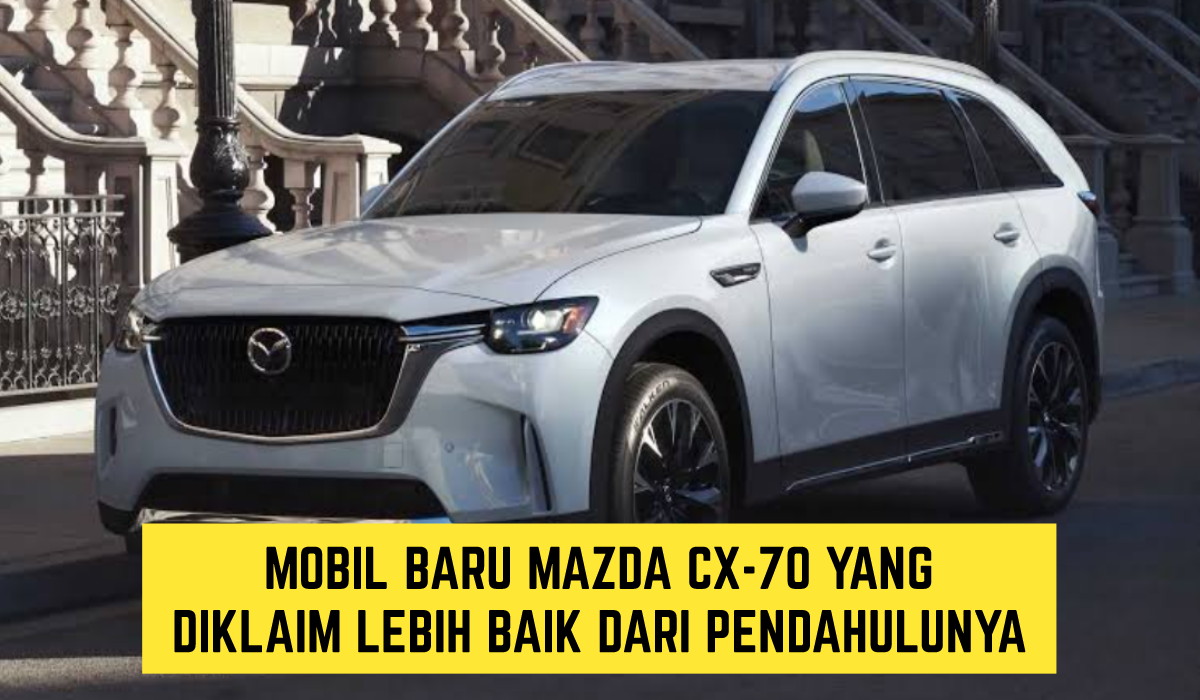 Siap Launching Akhir Januari, Mobil Baru Mazda CX-70, Emang Boleh?? Diklaim Lebih Baik dari Pendahulunya