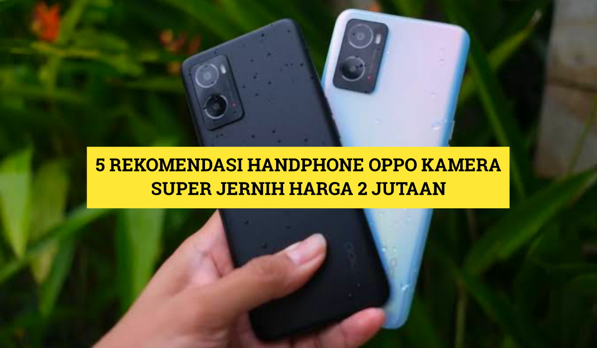 Cari Handphone Oppo Kamera Super Jernih? Ini Dia 5 Rekomendasinya, Harga Tidak Sampai 2 Juta!