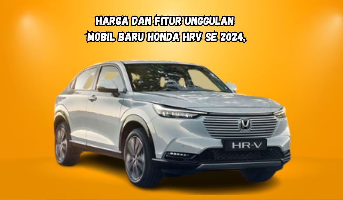 Begini Tampang Mobil Terbaru 2024 Honda HRV SE! Simak Harga dan Skema Angsuran Kendaraan Mewah dan Eksklusif!