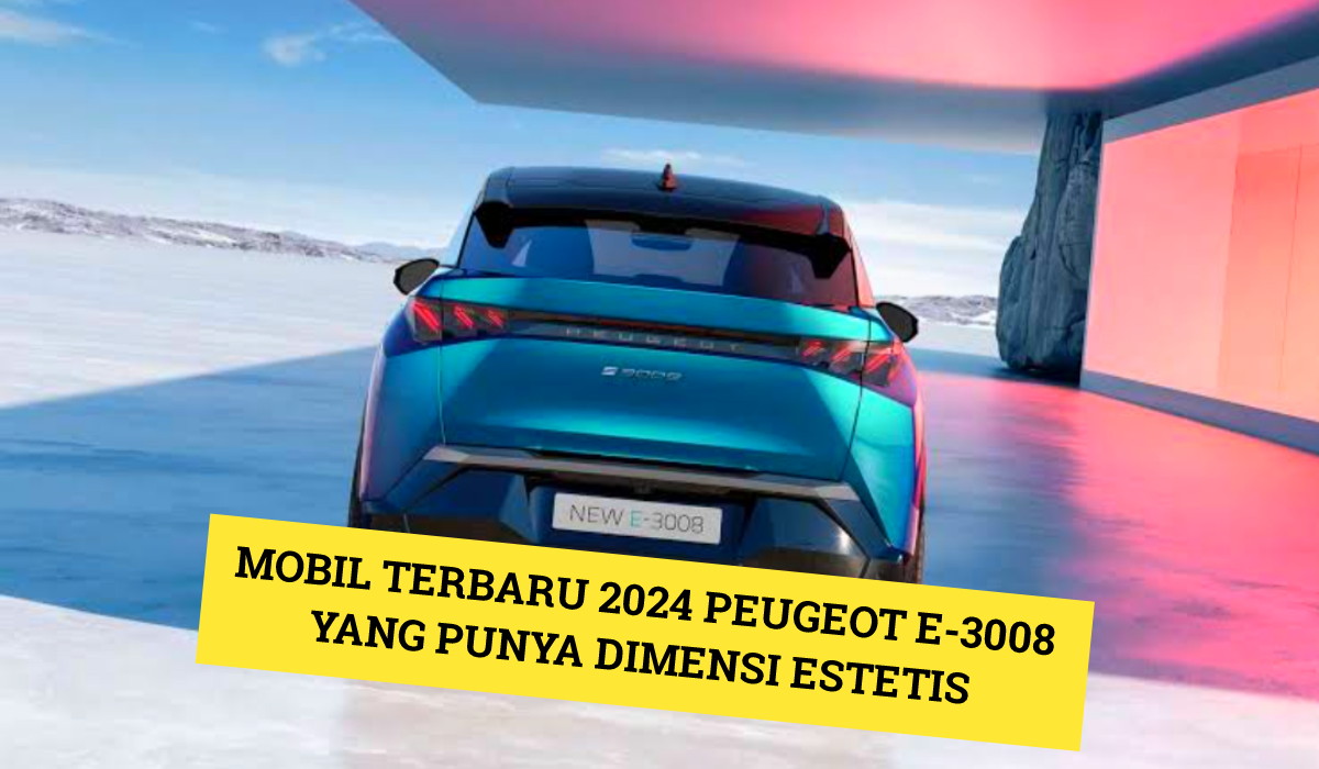 Peugeot e-3008: Mobil Terbaru 2024 yang Punya Dimensi Estetis, Simak Fitur dan Harganya Disini!