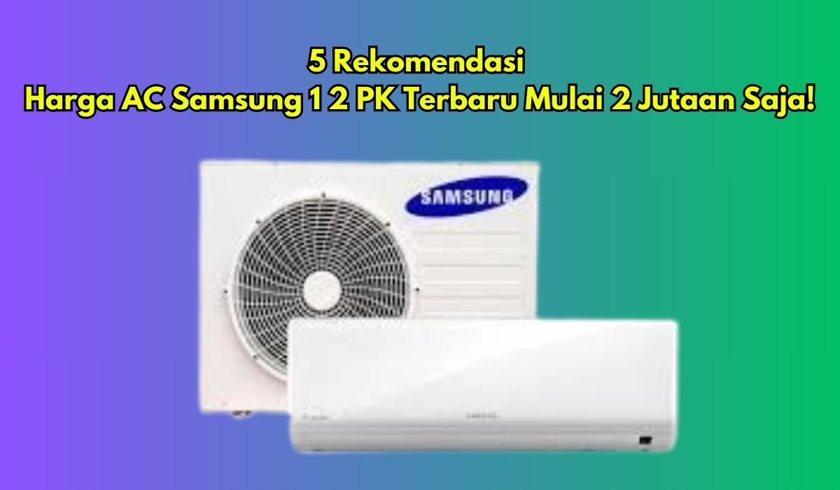 5 Rekomendasi Harga AC Samsung 1 2 PK Terbaru, Mulai 2 Jutaan Saja, Yuk Simak Spesifikasinya!
