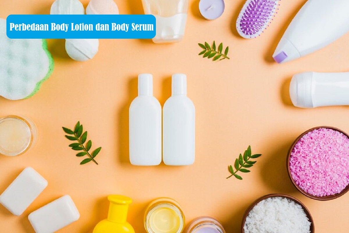 Mengetahui Perbedaan Body Lotion dan Body Serum untuk Merawat Kulit Lebih Optimal, Solusi Bikin Makin Glowing