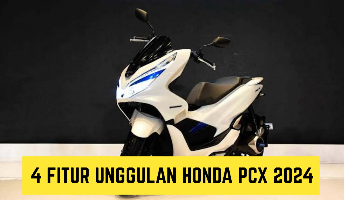 Guncang Pasar dengan Beragam Keunggulannya, Inilah 4 Fitur Unggulan Honda PCX 2024