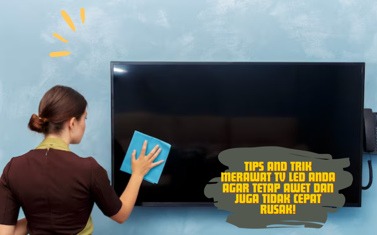 7 Tips and Trik Merawat TV LED Anda Agar Tetap Awet dan Juga Tidak Cepat Rusak! Anda Wajib Tau! 