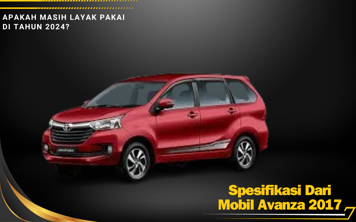 Apa Saja Kelebihan Mobil Toyota Avanza 2017, Masih Layak Atau Tidak Spesifikasinya Dipakai 2024?