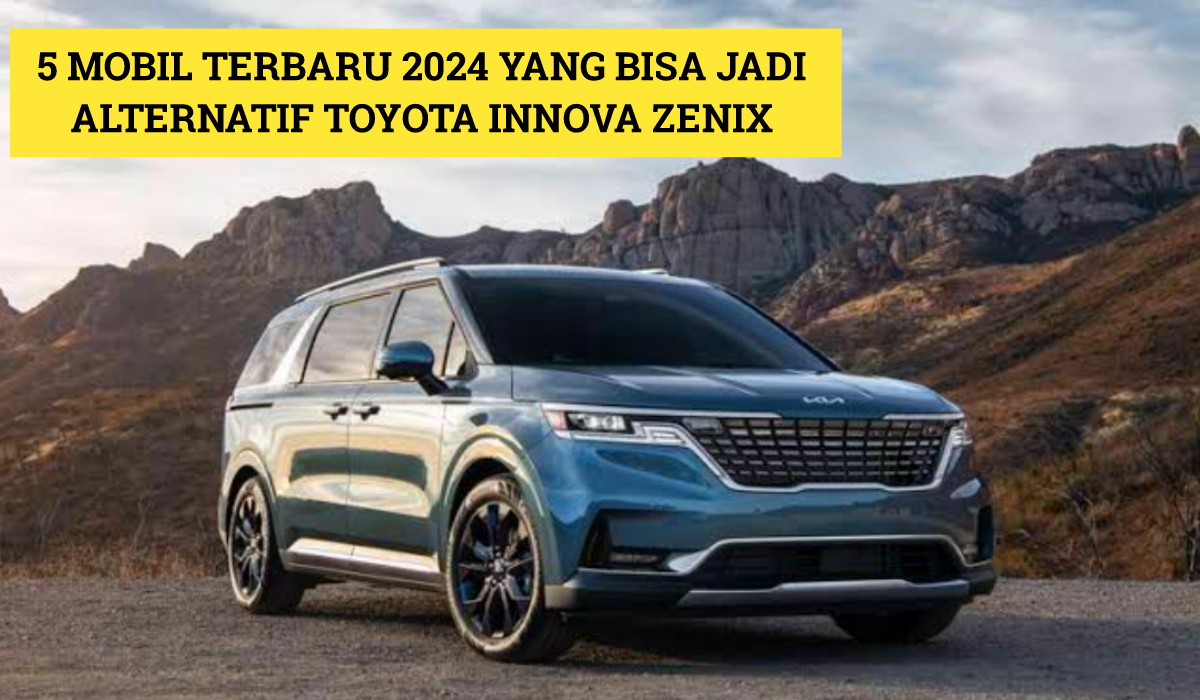 5 Mobil Terbaru 2024 yang Bisa Jadi Alternatif Toyota Innova Zenix, Cek Disini untuk Daftar Lengkapnya!