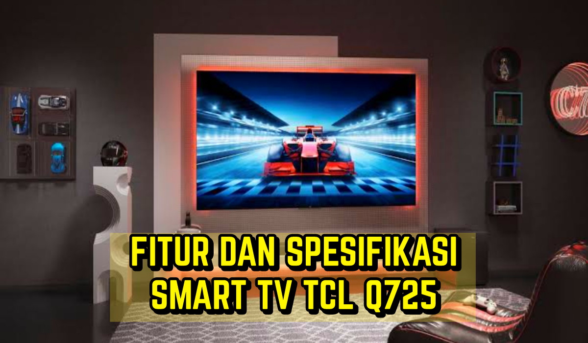 Dibekali Dolby Vision dan HDR10+, Simak Fitur dan Spesifikasi Smart TV TCL Q725 yang Tawarkan Visual Mempesona