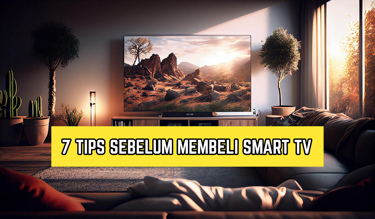 7 Tips Penting Sebelum Kamu Beli Smart TV, Nomor 2 Wajib Ada!