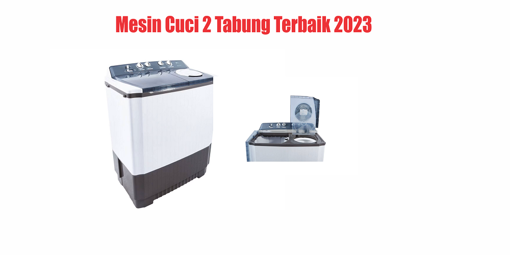 10 Rekomendasi Mesin Cuci 2 Tabung Terbaik 2023, Harga Mulai Rp 1 Jutaan Loh!