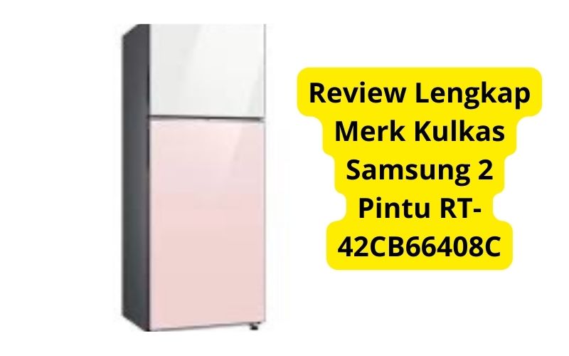 Review Lengkap Merek Kulkas Terbaik Samsung 2 Pintu RT-42CB66408C: Fiturnya Unggulan, Harga Terbaru