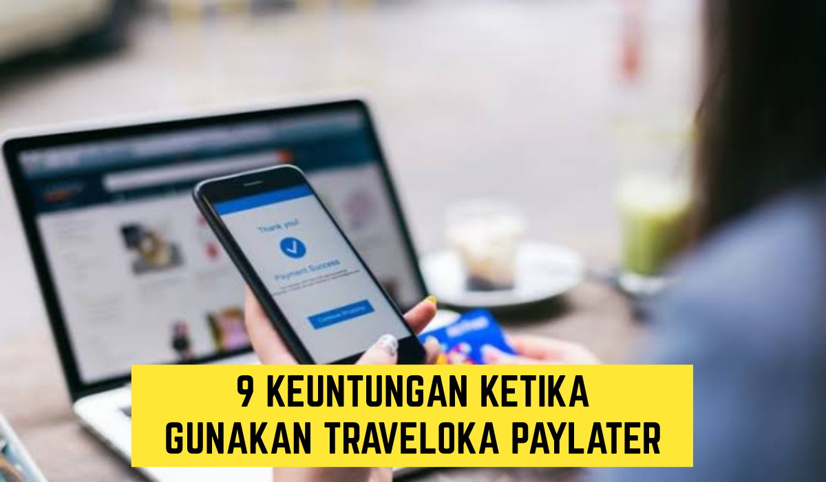 Wajib Tahu, Inilah 9 Keuntungan ketika Kamu Gunakan Layanan Traveloka Paylater