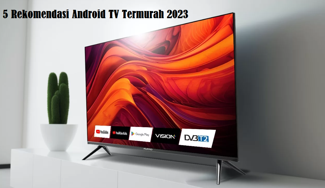 5 Rekomendasi Android TV Termurah 2023, Simak Dulu Sebelum Membeli!