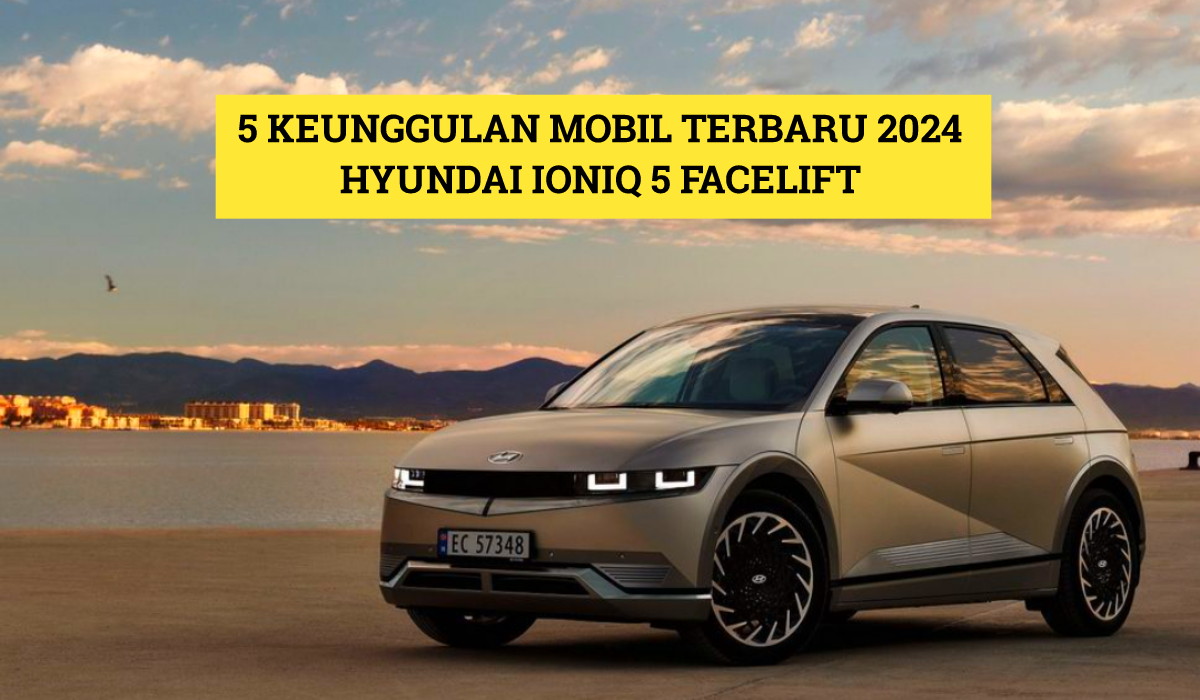 Ungkap 5 Keunggulan Mobil Terbaru 2024 Hyundai Ioniq 5 Facelift, Solusi Kendaraan Ramah Lingkungan!