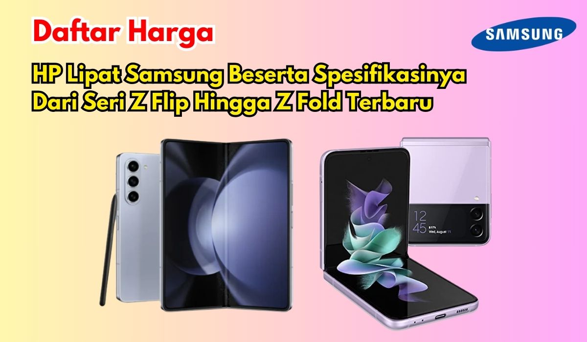 6 Daftar Harga HP Lipat Samsung Beserta Spesifikasinya Dari Seri Z Flip Hingga Z Fold Terbaru