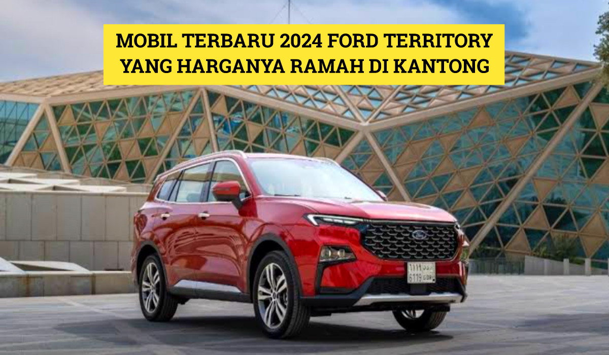 Mobil Terbaru 2024 Ford Territory yang Menarik dari Segi Performa, Harganya Ramah di Kantong!