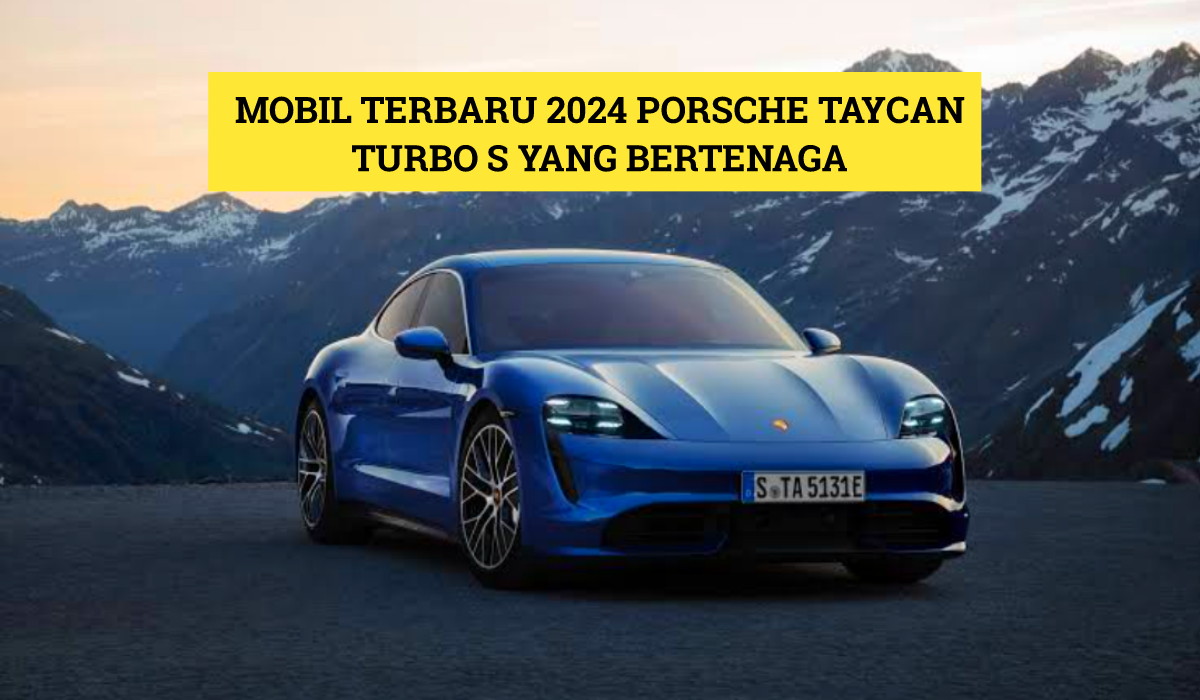 Porsche Taycan Turbo S: Mobil Terbaru 2024 yang Ciptakan Standar Baru Kendaraan Listrik, Cek Lengkapnya Disini