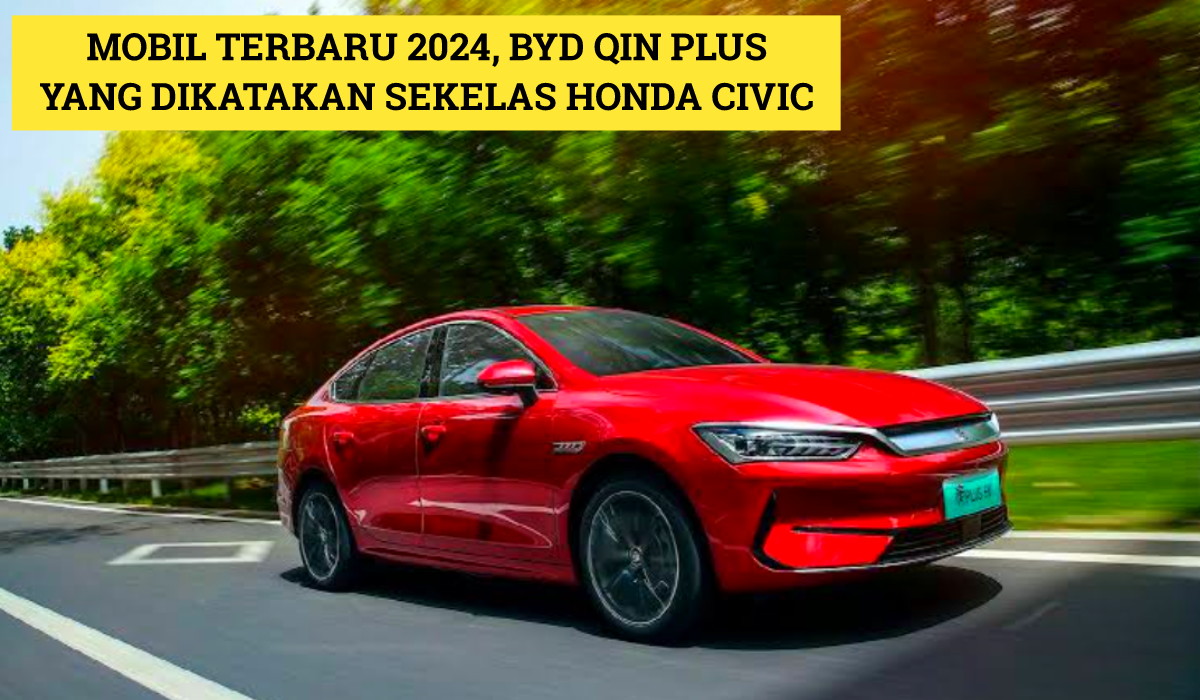 Sekelas Honda Civic! Ini Dia Mobil Terbaru 2024 BYD Qin Plus yang Punya Mesin Tangguh dan Baterai Jumbo