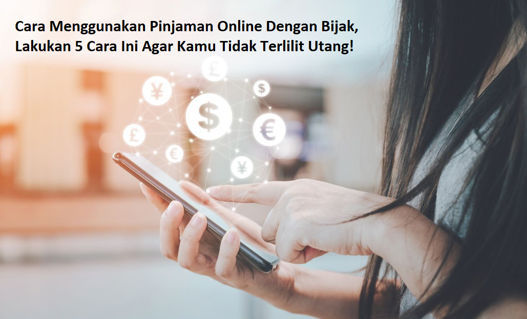 Cara Menggunakan Pinjaman Online Dengan Bijak, Lakukan 5 Cara Ini Agar Kamu Tidak Terlilit Utang!