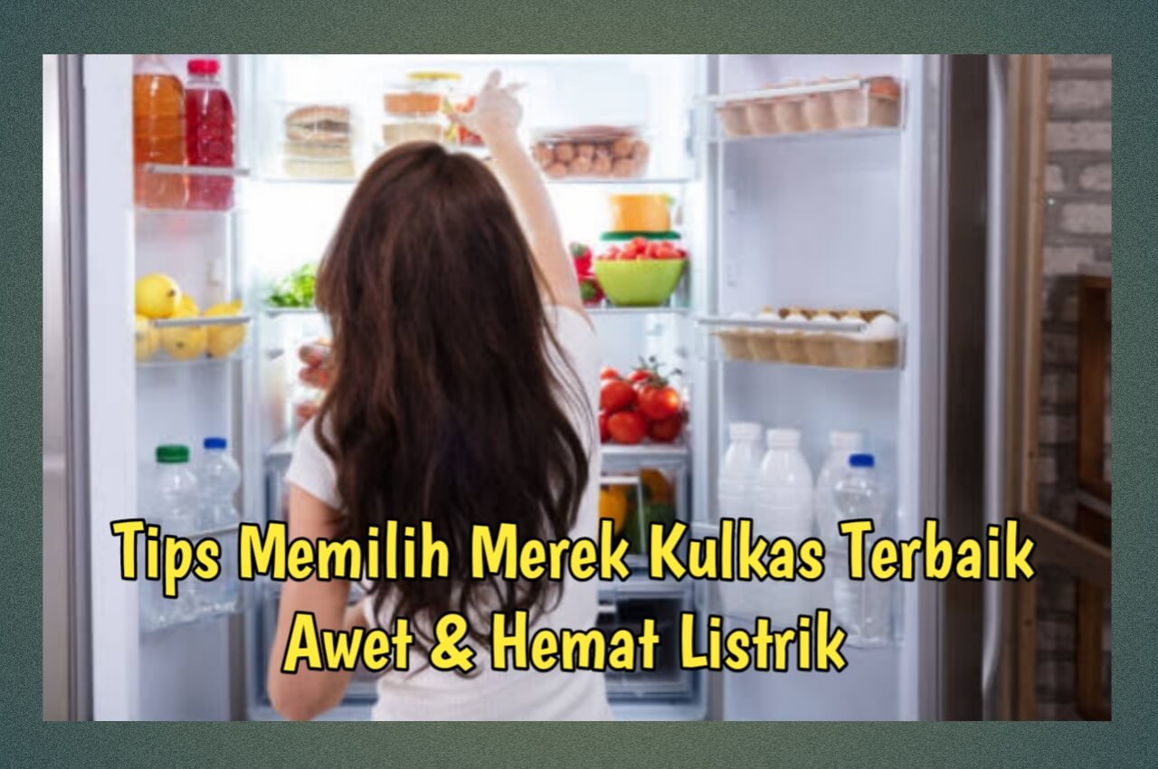 Simak 5 Tips Memilih Merek Kulkas Terbaik, Awet dan Hemat Listrik, Wajib Kamu Coba