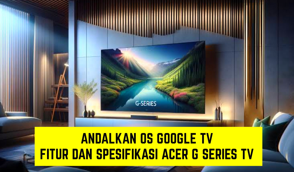 Andalkan Google TV sebagai Sistem Operasinya, Berikut Ulasan Singkat Acer G Series TV yang Punya Fitur Menarik
