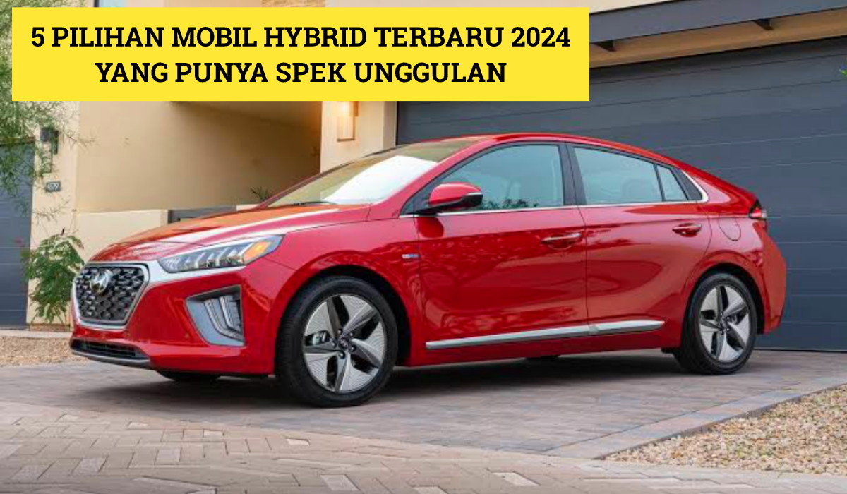 Harga Terjangkau dan Spesifikasinya Unggul? Ini 5 Mobil Terbaru 2024 Hybrid, Cek Ulasannya Disini!