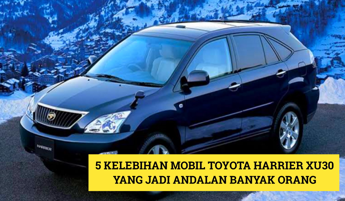 Jadi Mobil Andalan? Ini 5 Kelebihan Mobil Terbaru 2024 Toyota Harrier XU30, Cek Ulasan Lengkapnya Disini!