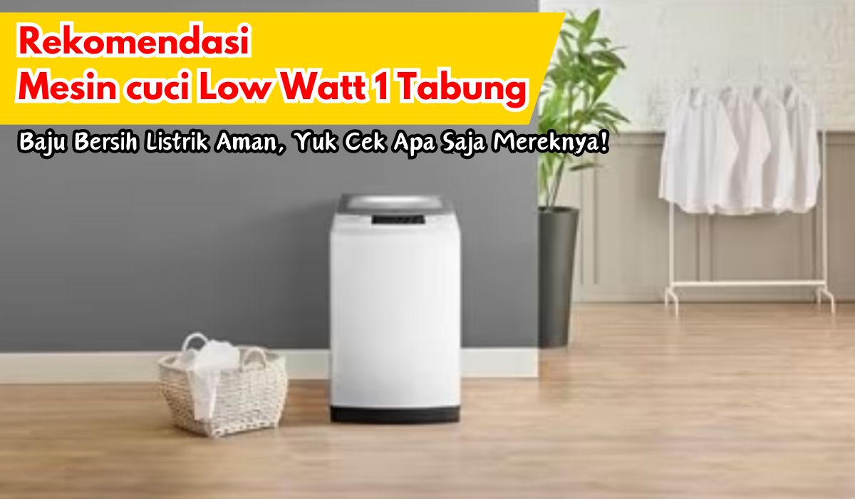 6 Rekomendasi Mesin Cuci Low Watt 1 Tabung Terbaik, Baju Bersih Listrik Aman, Yuk Cek Apa Saja Mereknya!