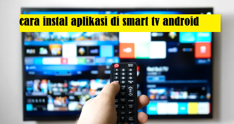 2 Cara Menginstal Aplikasi di Smart TV Android, yang Sangat Mudah Anda Lakukan