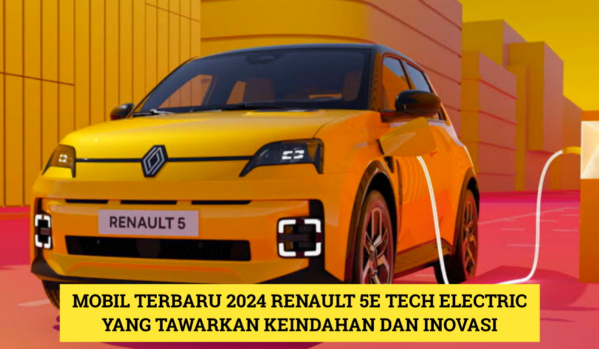 Renault 5e Tech Electric: Mobil Terbaru 2024 yang Tawarkan Keindahan dan Inovasi Jadi Satu, Wajib Beli!