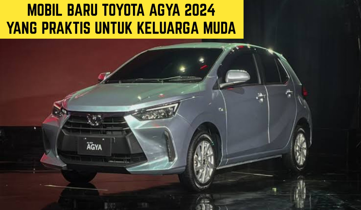 Toyota Agya 2024: Mobil Baru yang Praktis untuk Keluarga Muda dengan Harga Murah