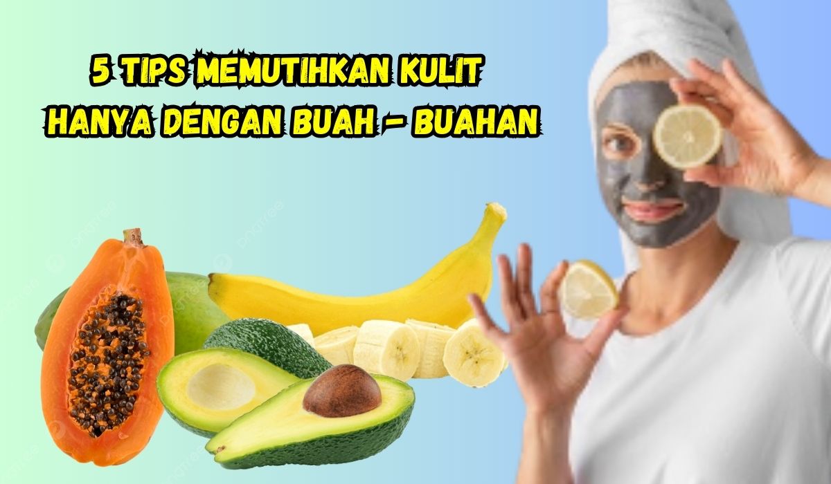 5 Tips Memutihkan Kulit Hanya Dengan Buah - buahan? Sehat Dan Bikin Glowing, Penasaran Buktikan Sendiri!