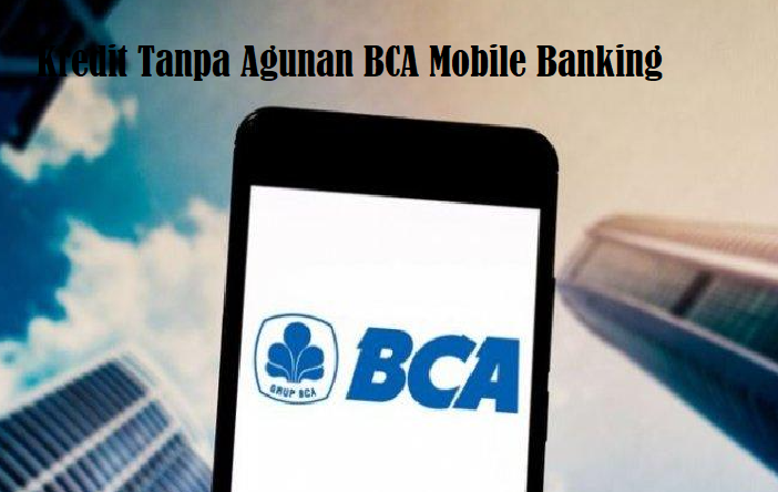 Urgent Banget Butuh Duit?Ajukan Kredit Tanpa Agunan BCA Mobile Banking! Dapetin Rp 10 Juta Tanpa Ribet