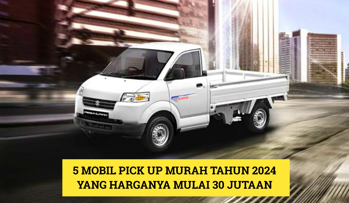 5 Mobil Pick Up Murah 2024 yang Cocok untuk Kamu seorang Pengusaha, Harganya Cuma 30 Jutaan!