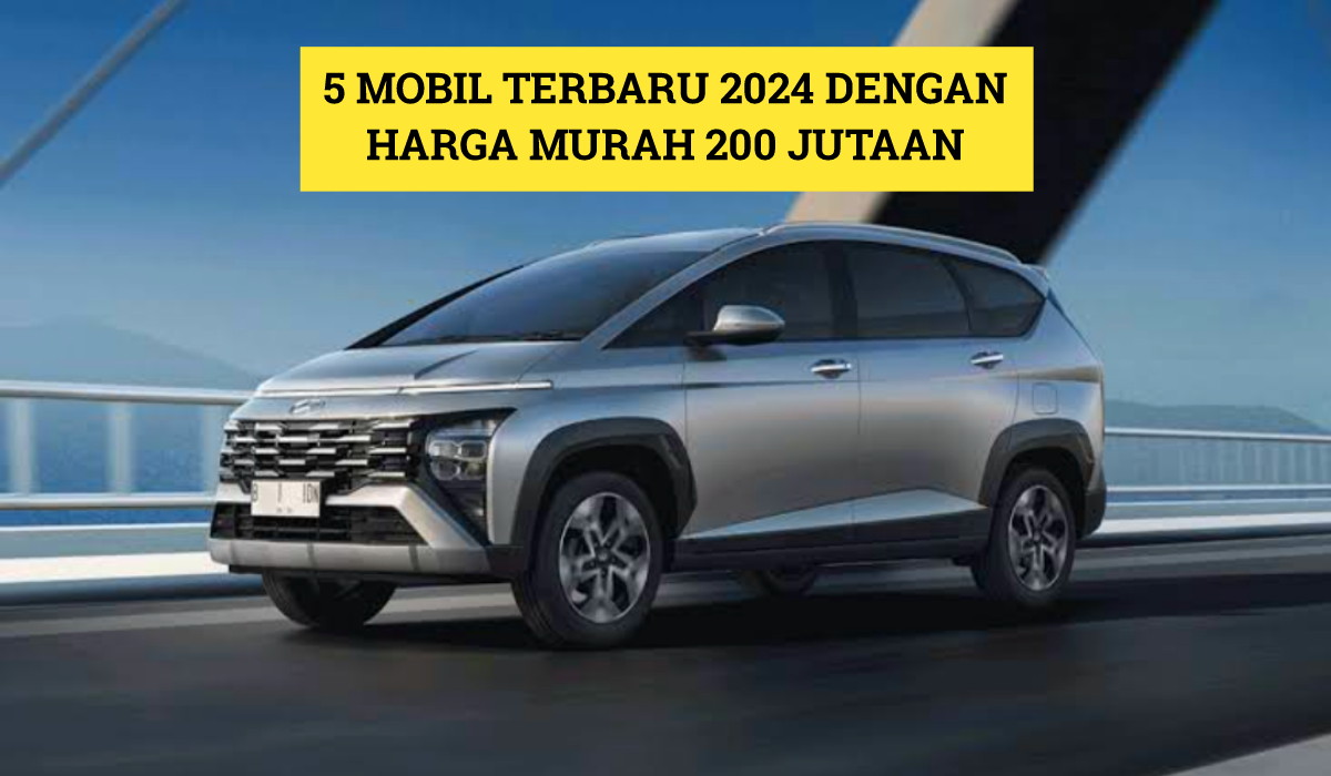 5 Mobil Terbaru 2024 dengan Harga Cuma 200 Jutaan, Salah Satunya Ada Merk Terkenal dan Paling Dicari!