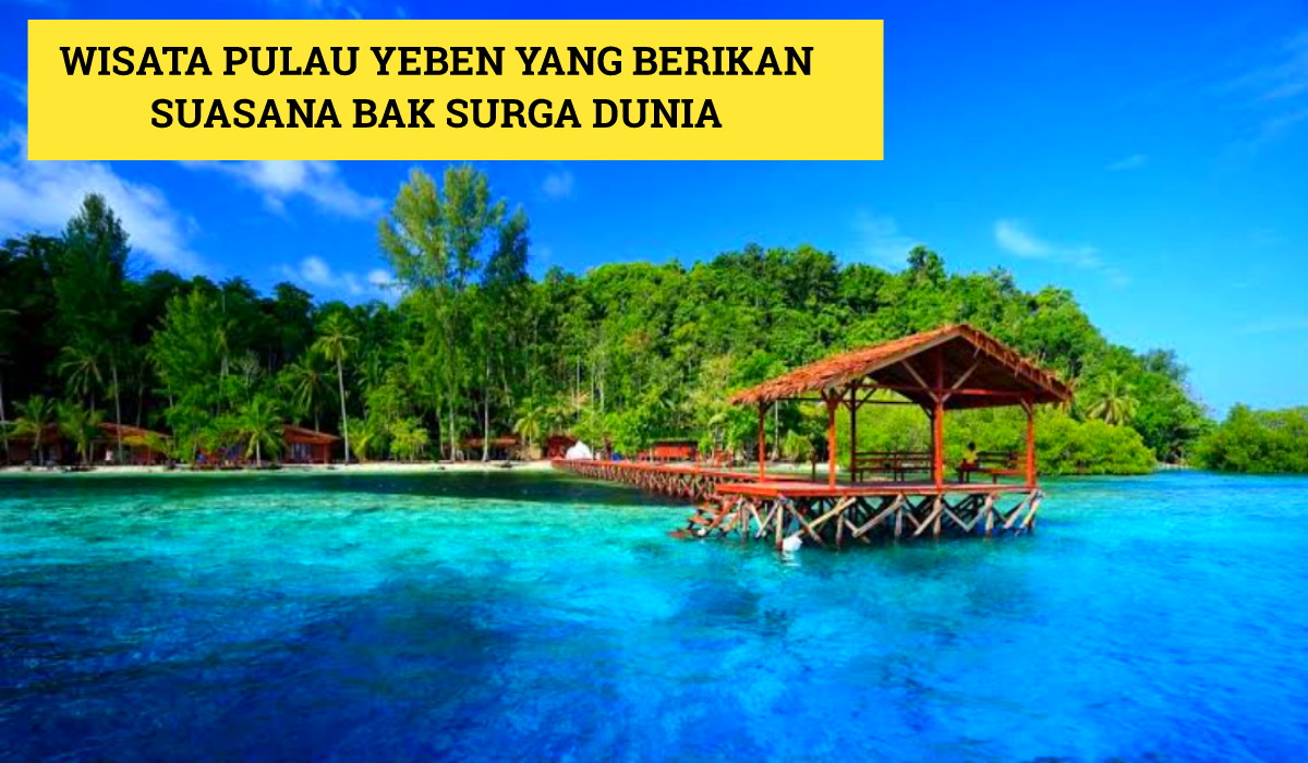 Raja Ampat Punya! Sarana Menenangkan Diri: Wisata Pulau Yeben yang Akan Berikan Suasana Bak Surga Dunia
