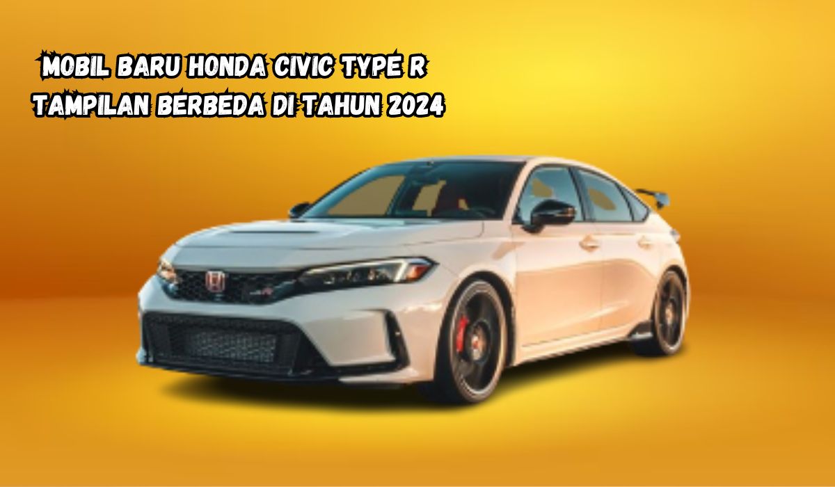 Honda Civic Type R? Mobil Terbaru 2024, Tampilan Gagah, Fitur Lengkap Cek Keunggulan Mobil Legendaris ini! 