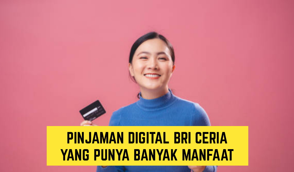 Wajib Anda Coba!! Banyak Manfaat dan Bisa Ajukan Dari Manapun, Inilah Pinjaman Digital BRI Ceria