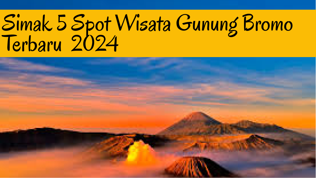 Catat!! 5 Spot Terbaik Wisata Terbaru 2024 di Gunung Bromo, Jangan Bilang Keren Jika Belum Mencoba