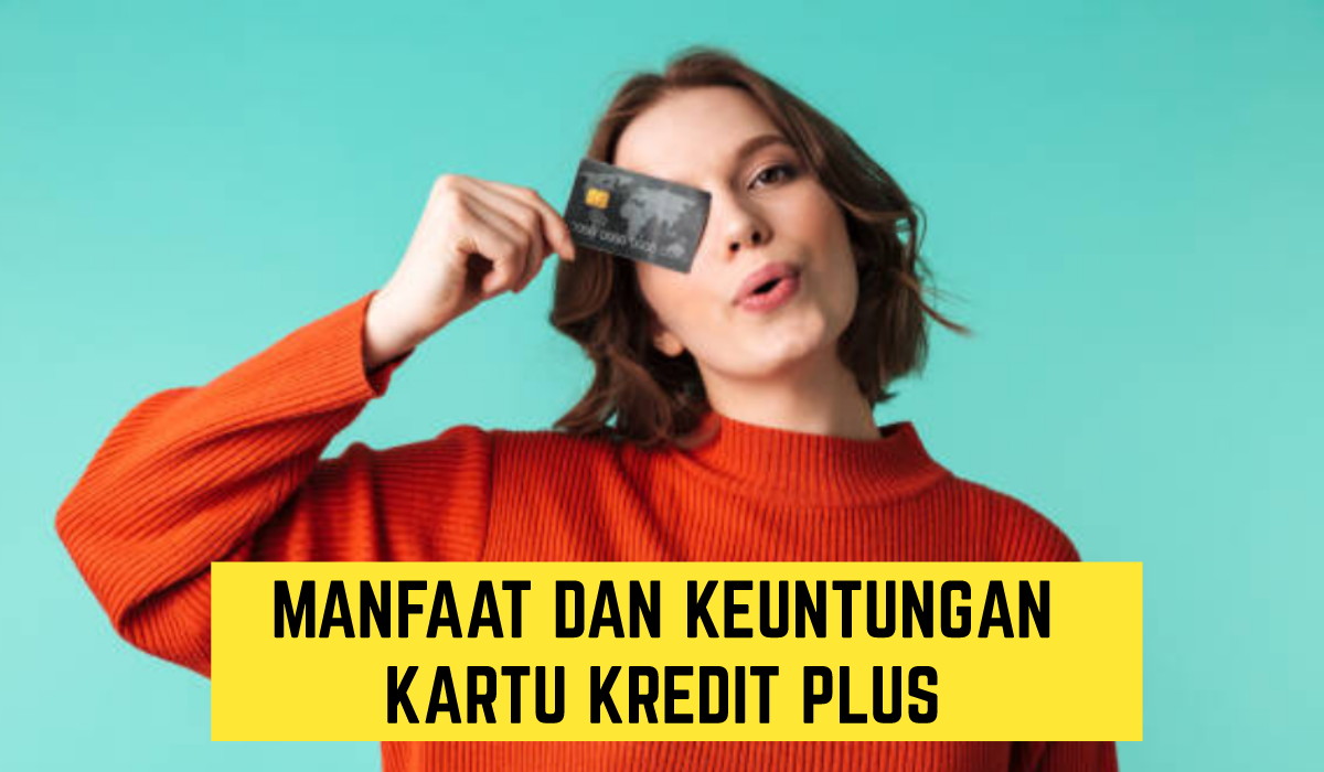 Manfaat dan Keuntungan Memiliki Kartu Kredit Plus, Kamu Wajib Paham!