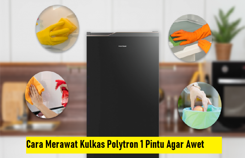 Cara Merawat Kulkas Polytron 1 Pintu, Agar Tetap Awet dan Tahan Lama