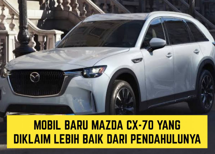 Siap Launching Akhir Januari, Mobil Baru Mazda CX-70, Emang Boleh?? Diklaim Lebih Baik dari Pendahulunya