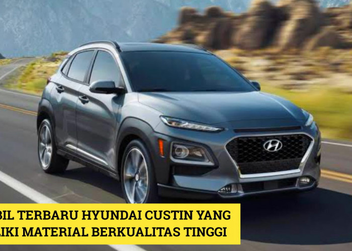 Materialnya Berkualitas Tinggi! Mobil Terbaru 2024 Hyundai Custin Jadi Sorotan Dunia Otomotif Indonesia