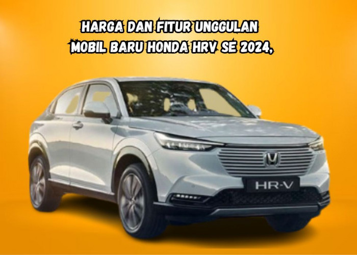 Begini Tampang Mobil Terbaru 2024 Honda HRV SE! Simak Harga dan Skema Angsuran Kendaraan Mewah dan Eksklusif!