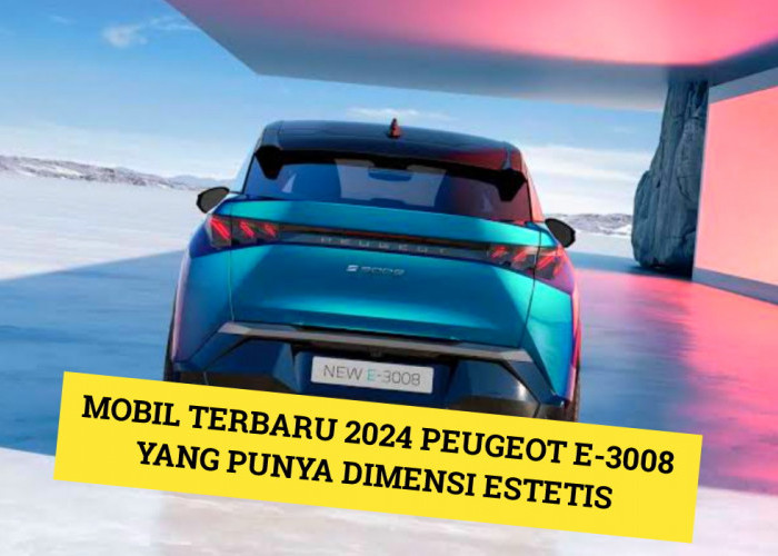 Peugeot e-3008: Mobil Terbaru 2024 yang Punya Dimensi Estetis, Simak Fitur dan Harganya Disini!