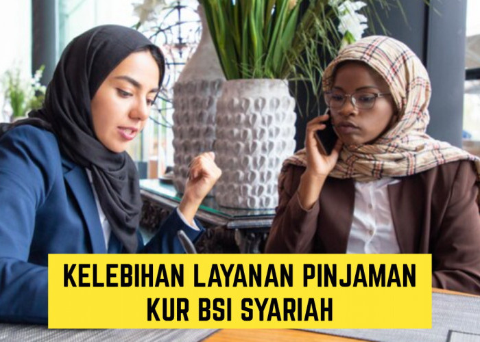 Tinggal Pilih!! Mulai 10 hingga 500 Juta, Ini Kelebihan dari Layanan Pinjaman KUR BSI Syariah