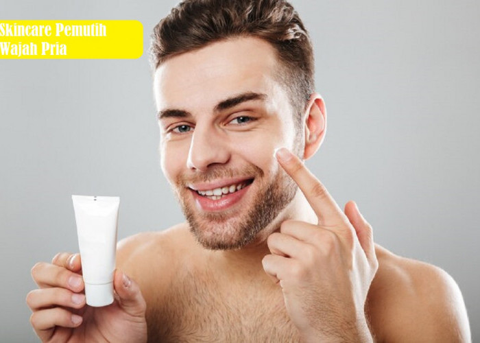 7 Rekomendasi Skincare Pemutih Wajah Pria, Tampil Lebih Percaya Diri dengan Kulit Cerah dan Sehat